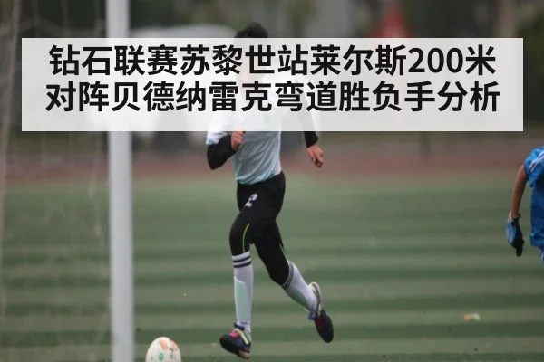 钻石联赛苏黎世站莱尔斯200米对阵贝德纳雷克弯道胜负手分析